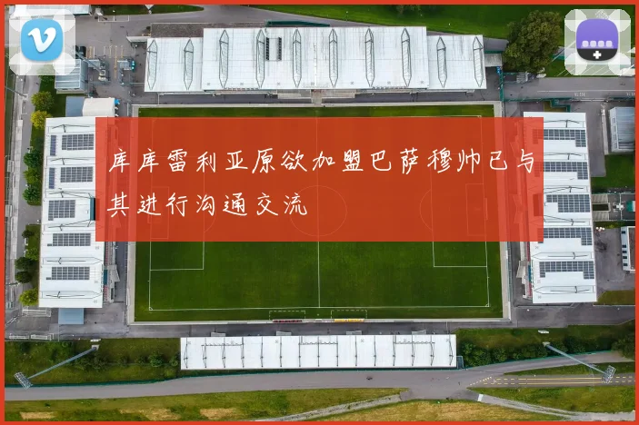 库库雷利亚原欲加盟巴萨穆帅已与其进行沟通交流