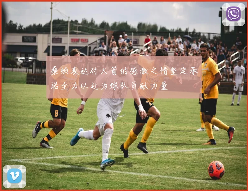桑顿表达对火箭的感激之情坚定承诺全力以赴为球队贡献力量