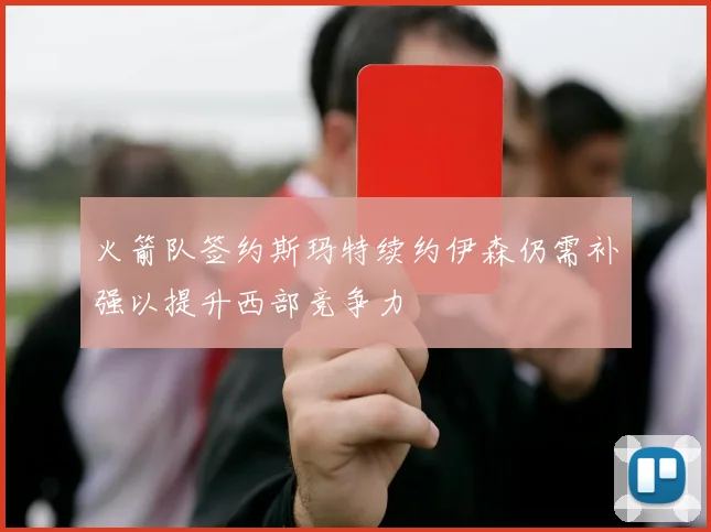 火箭队签约斯玛特续约伊森仍需补强以提升西部竞争力