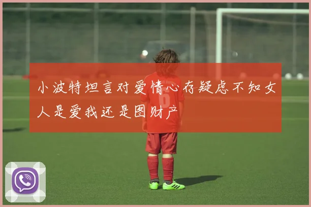小波特坦言对爱情心存疑虑不知女人是爱我还是图财产